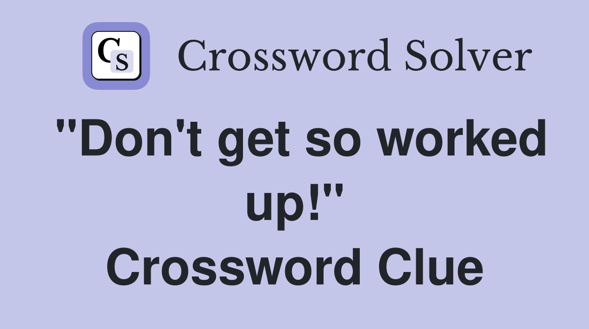 "Don't get so worked up!" Crossword Clue
