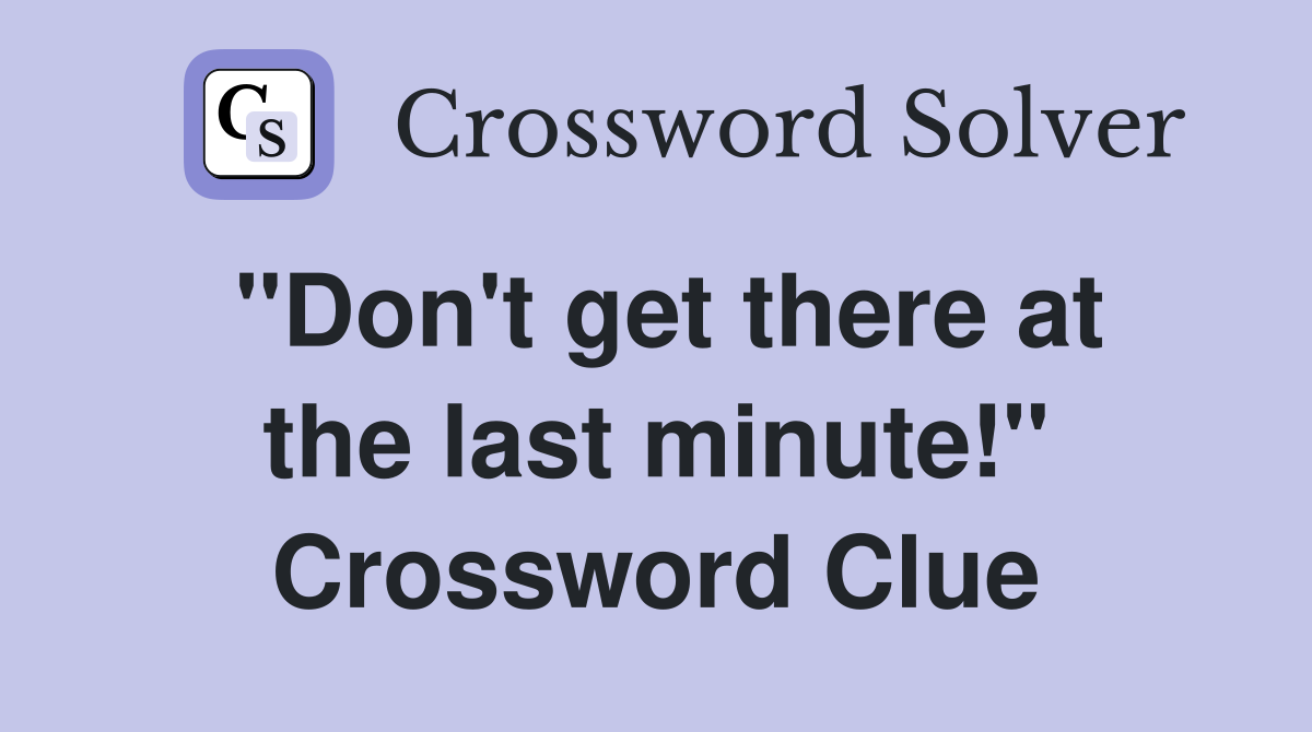 "Don't get there at the last minute!" Crossword Clue