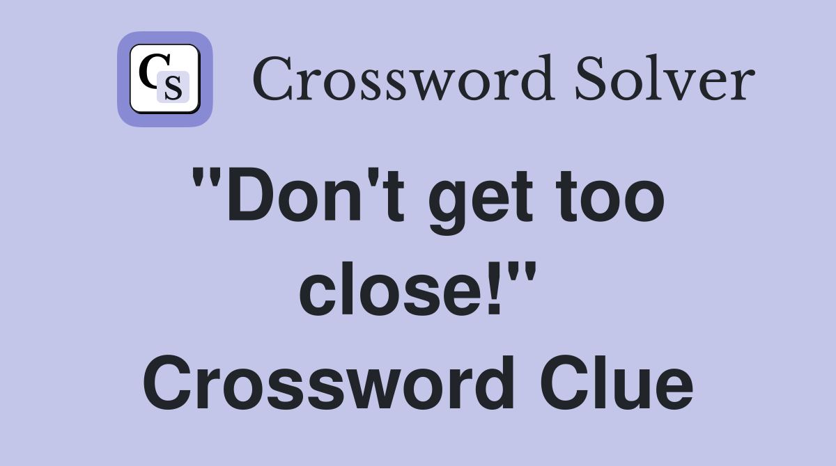 "Don't get too close!" Crossword Clue