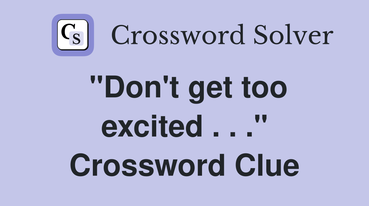 "Don't get too excited . . ." Crossword Clue