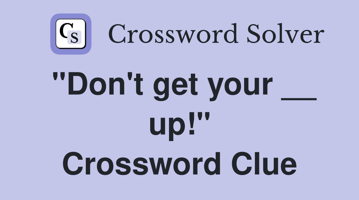 "Don't get your __ up!" Crossword Clue