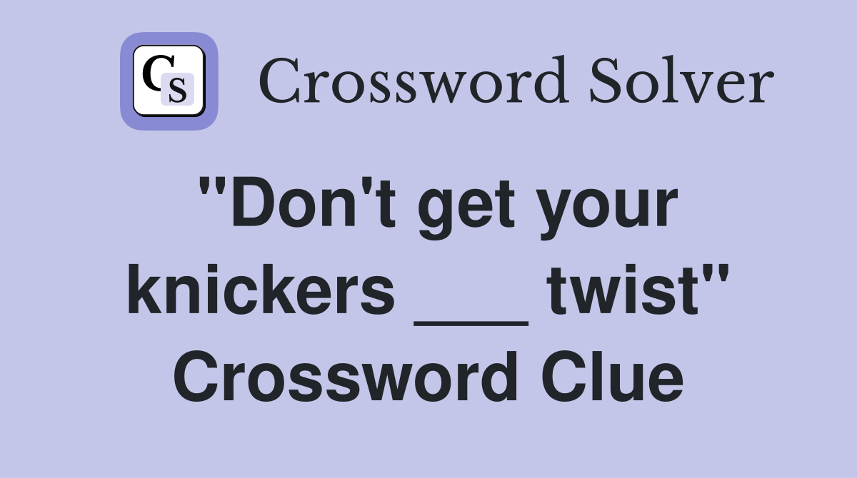 "Don't get your knickers ___ twist" Crossword Clue