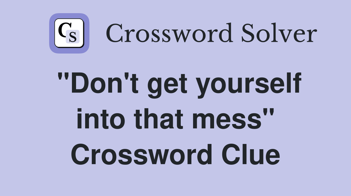 "Don't get yourself into that mess" Crossword Clue