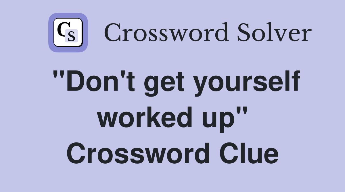 "Don't get yourself worked up" Crossword Clue