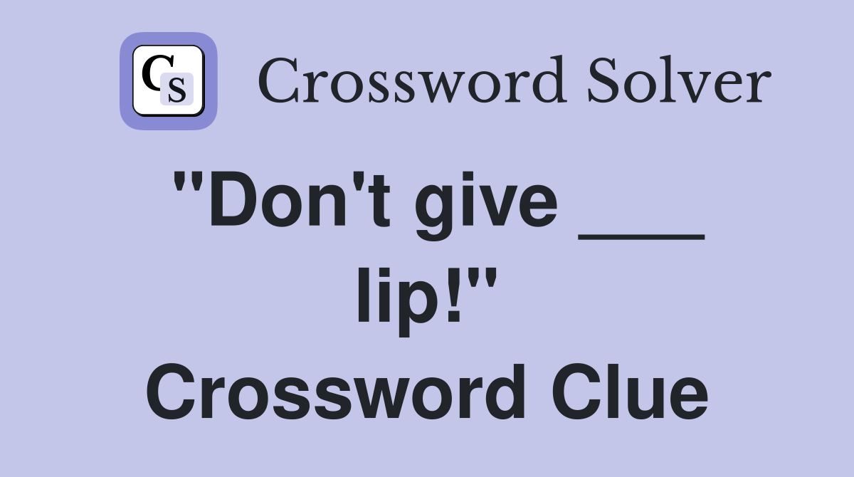 "Don't give ___ lip!" Crossword Clue