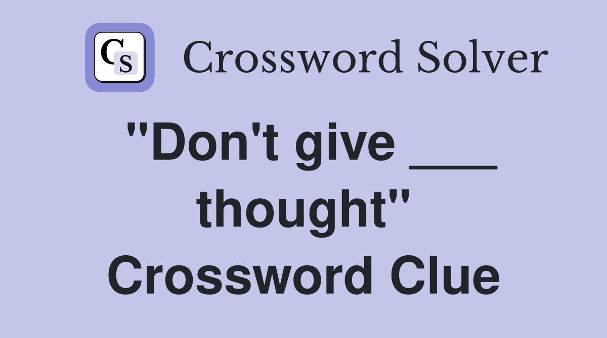 "Don't give ___ thought" Crossword Clue