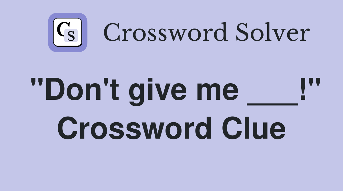 "Don't give me ___!" Crossword Clue