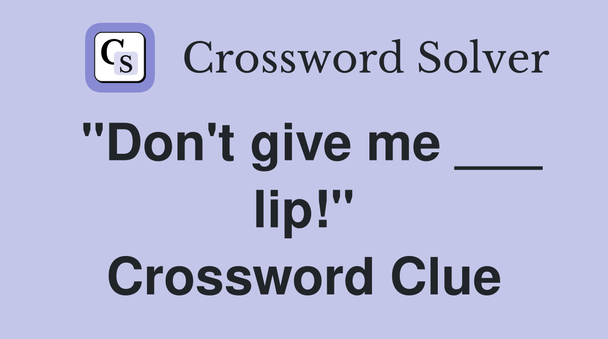 "Don't give me ___ lip!" Crossword Clue