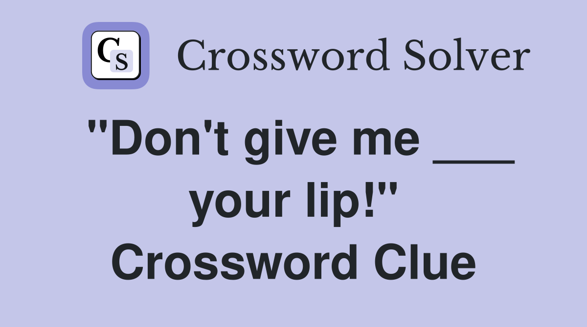 "Don't give me ___ your lip!" Crossword Clue