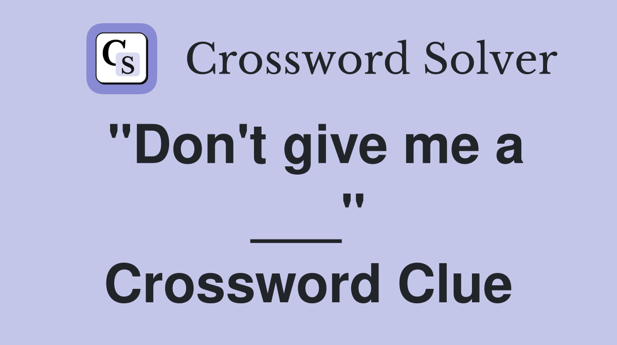 "Don't give me a ___" Crossword Clue