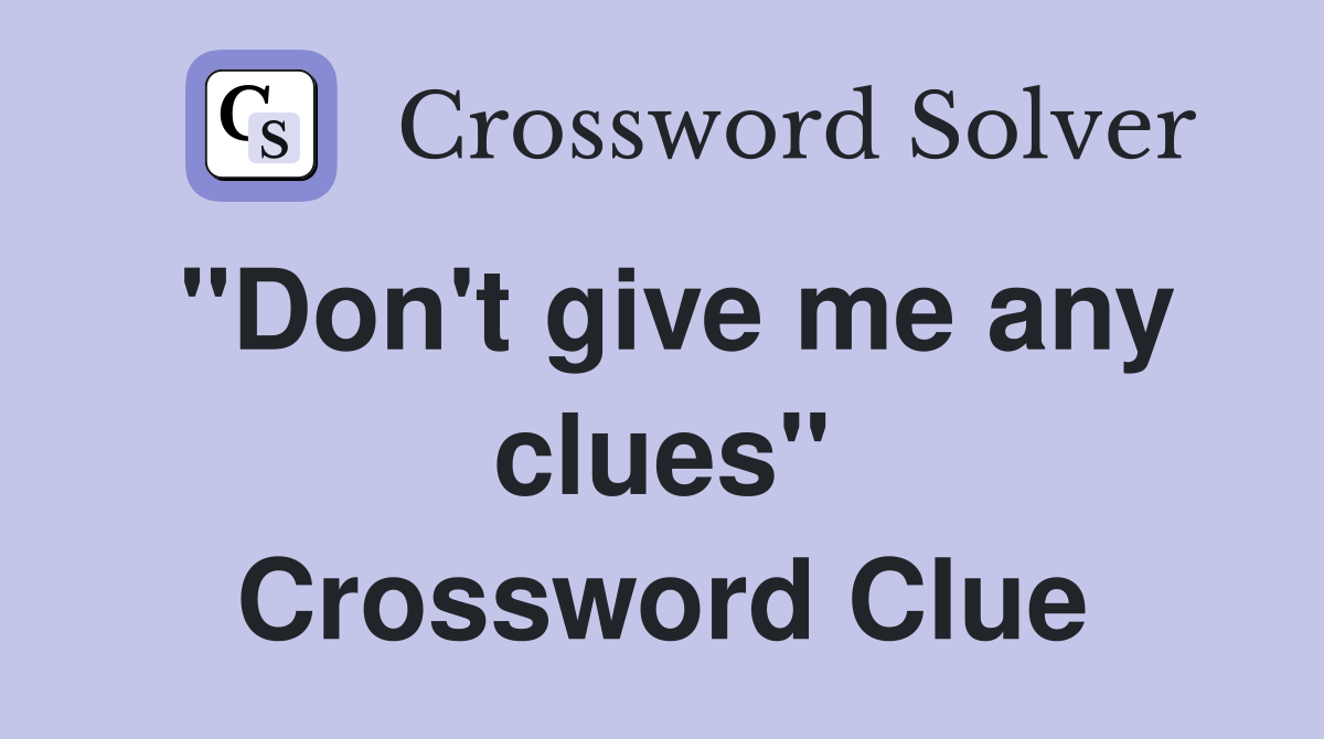 "Don't give me any clues" Crossword Clue