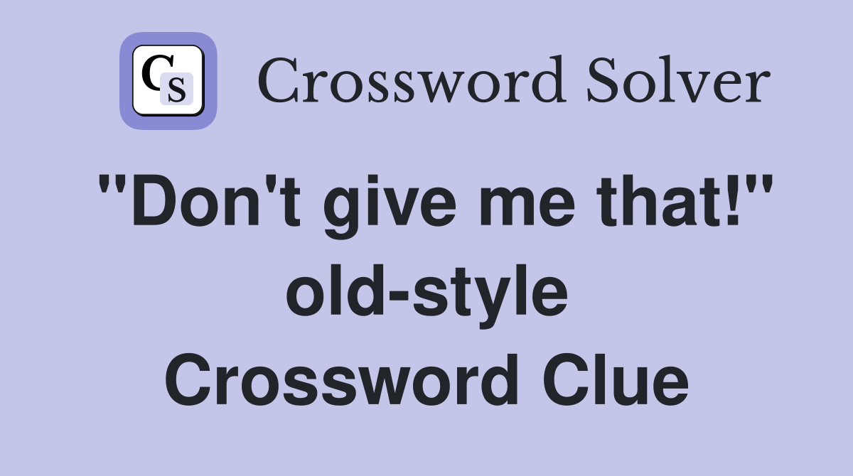 "Don't give me that!" old-style Crossword Clue