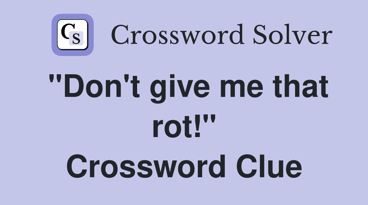 "Don't give me that rot!" Crossword Clue