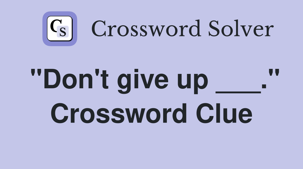"Don't give up ___." Crossword Clue