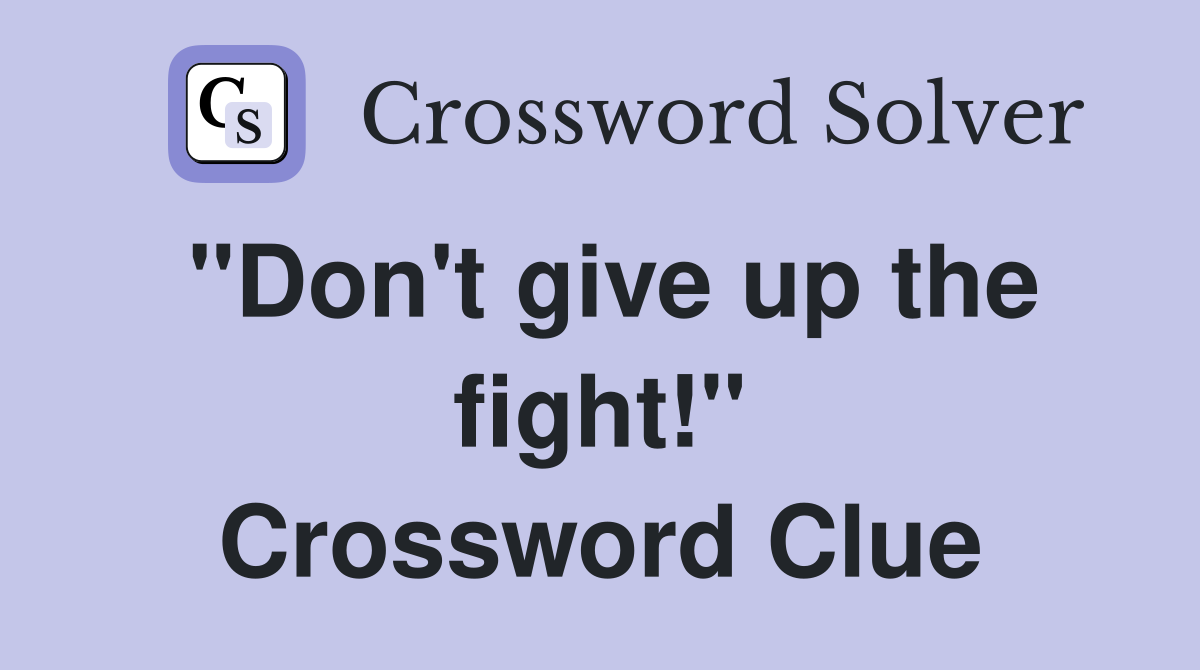 "Don't give up the fight!" Crossword Clue