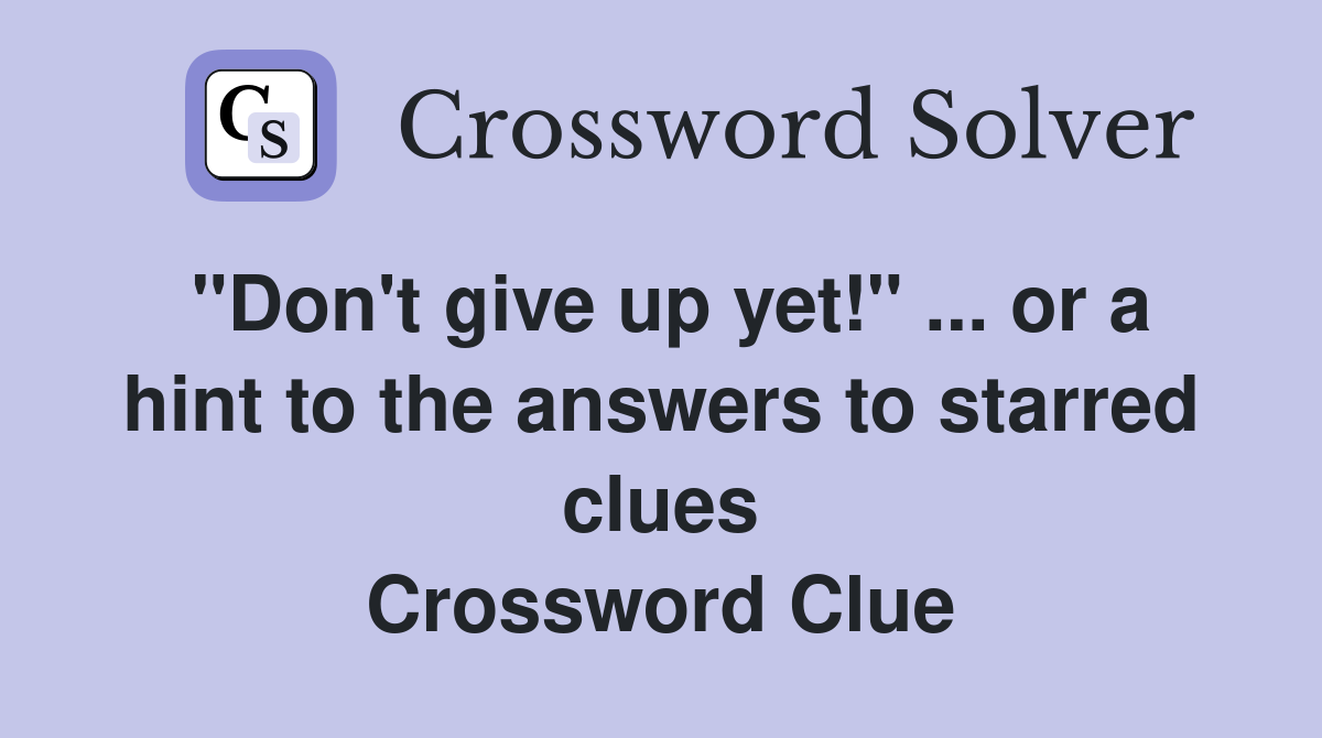 "Don't give up yet!" ... or a hint to the answers to starred clues Crossword Clue