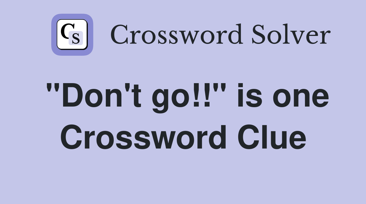 "Don't go!!" is one Crossword Clue