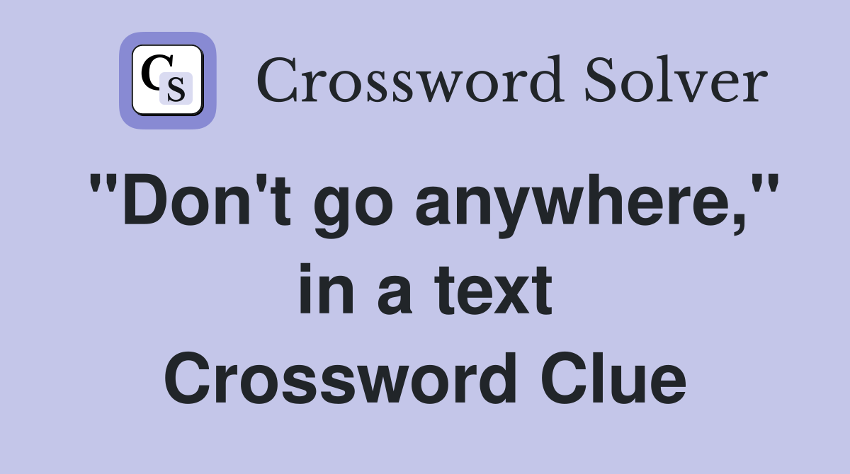 "Don't go anywhere," in a text Crossword Clue