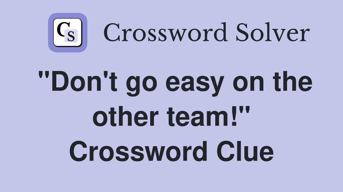 "Don't go easy on the other team!" Crossword Clue