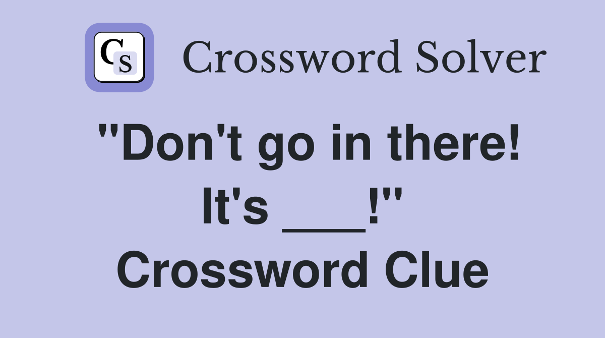 "Don't go in there! It's ___!" Crossword Clue