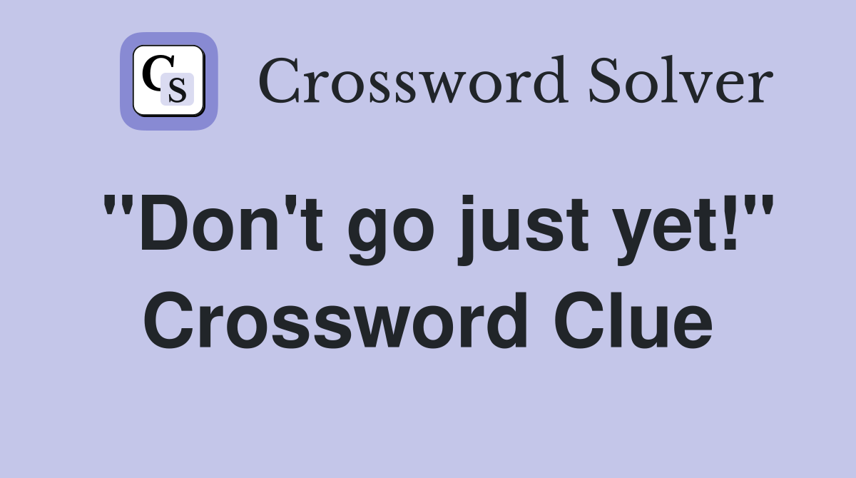 "Don't go just yet!" Crossword Clue