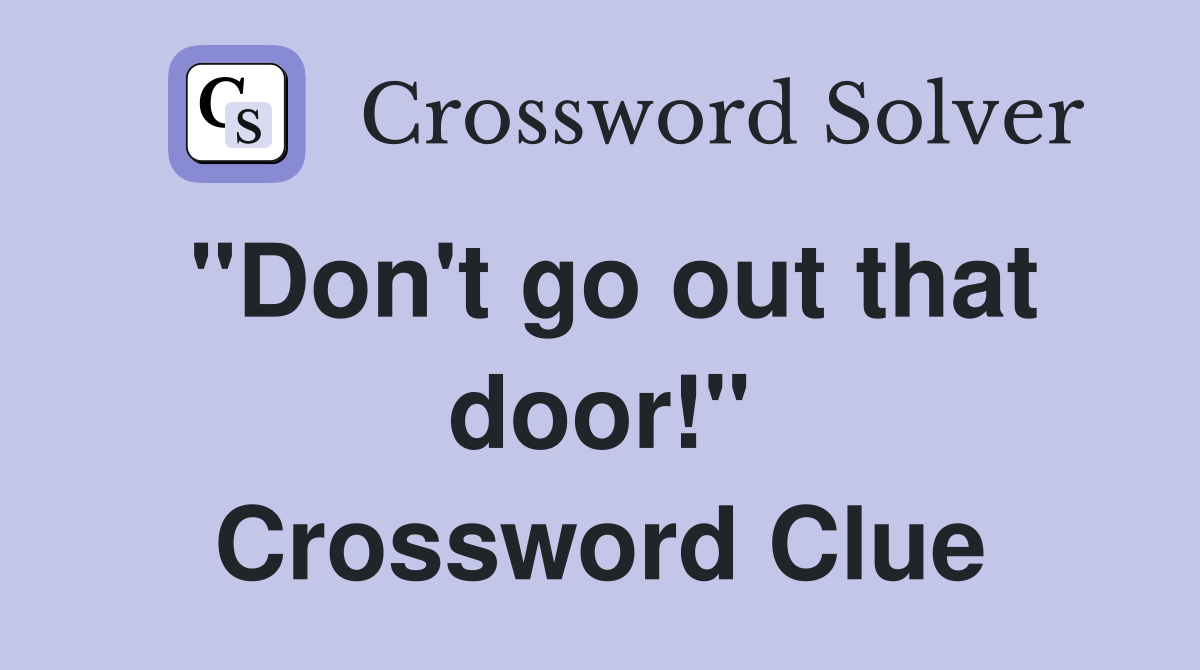 "Don't go out that door!" Crossword Clue