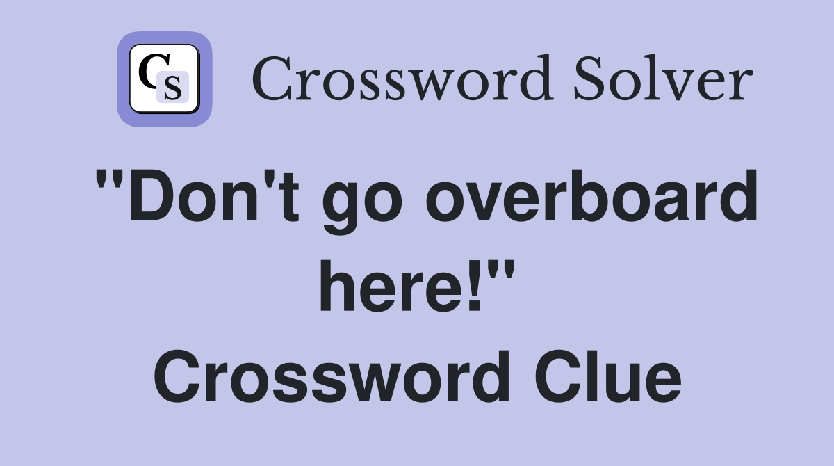 "Don't go overboard here!" Crossword Clue