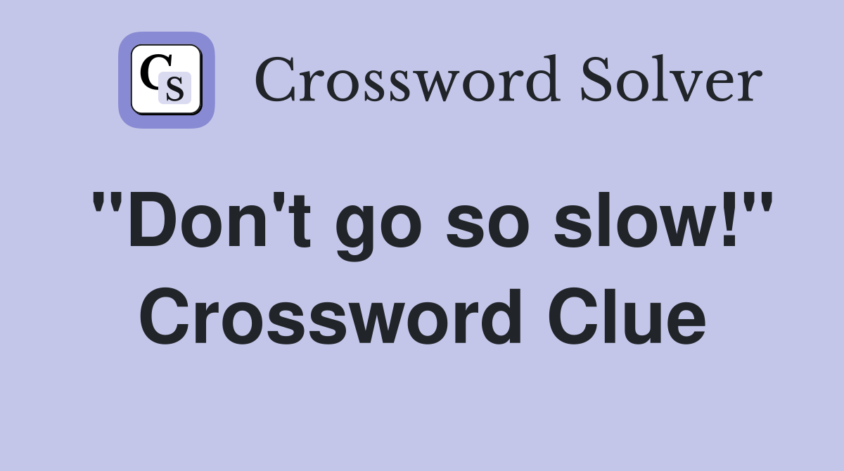 "Don't go so slow!" Crossword Clue