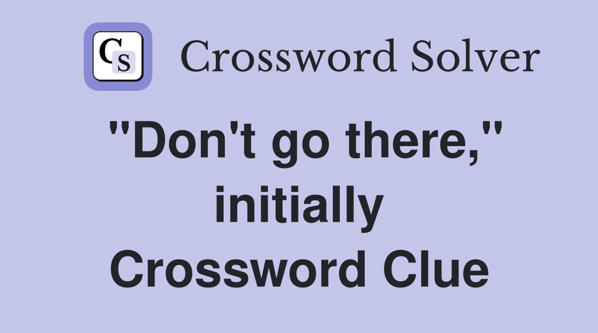 "Don't go there," initially Crossword Clue