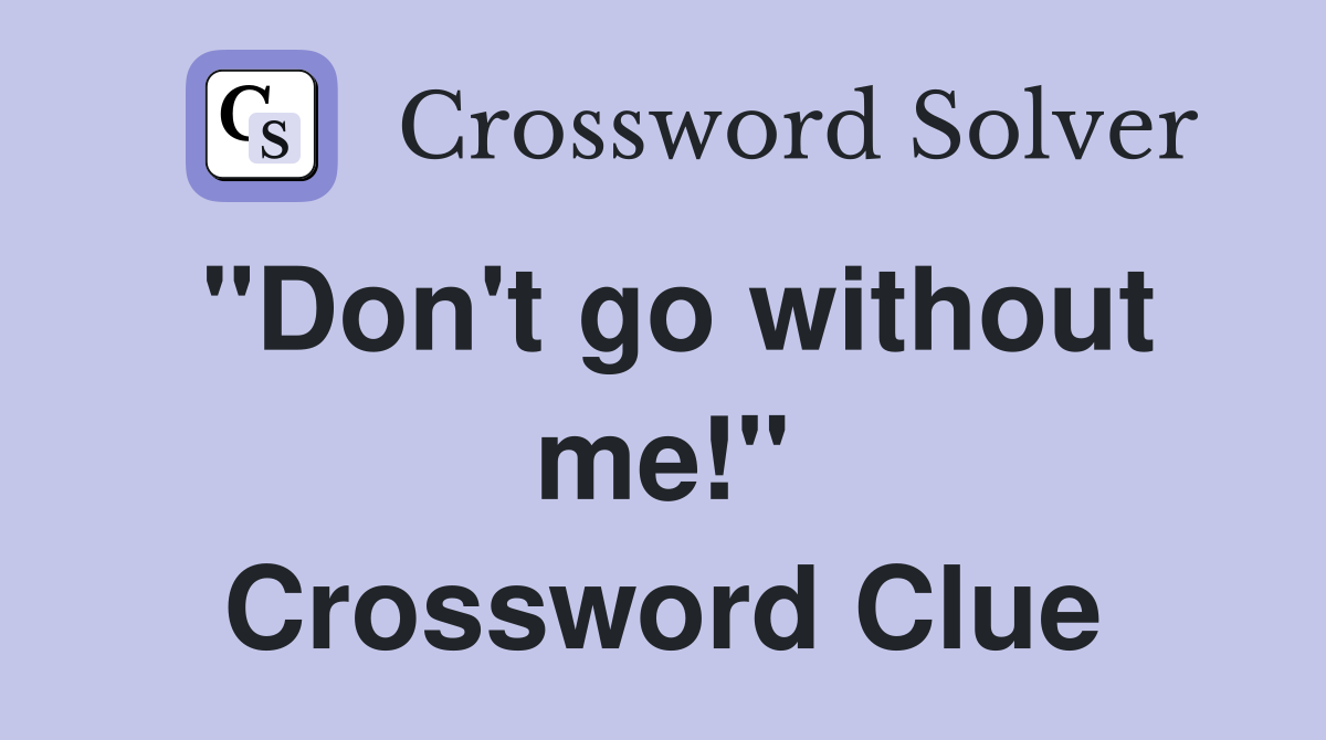 "Don't go without me!" Crossword Clue