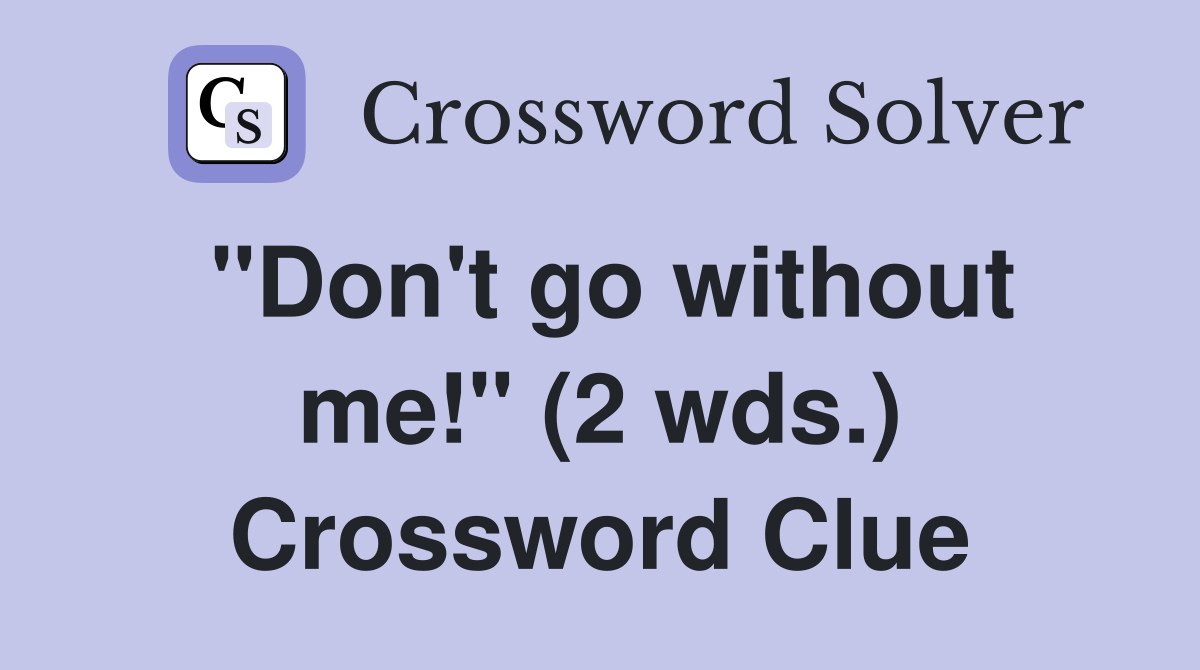 "Don't go without me!" (2 wds.) Crossword Clue