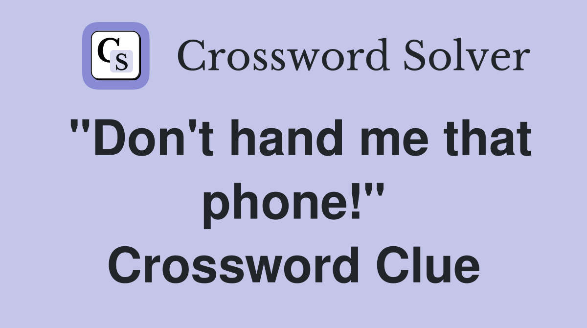 "Don't hand me that phone!" Crossword Clue
