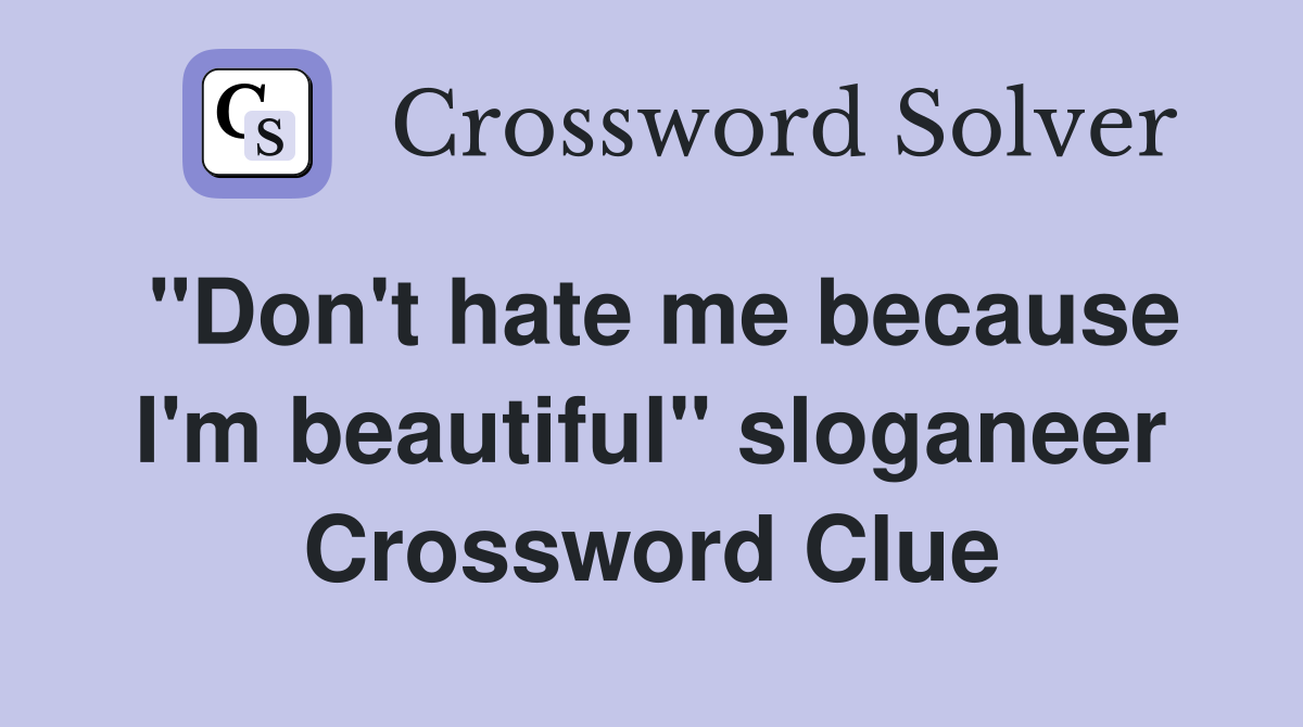 "Don't hate me because I'm beautiful" sloganeer Crossword Clue