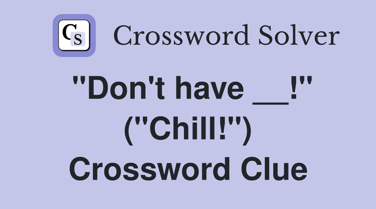 "Don't have __!" ("Chill!") Crossword Clue