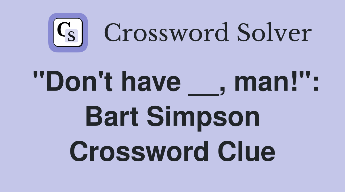 "Don't have __, man!": Bart Simpson Crossword Clue