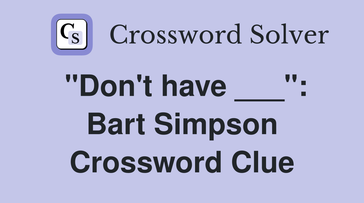 "Don't have ___": Bart Simpson Crossword Clue