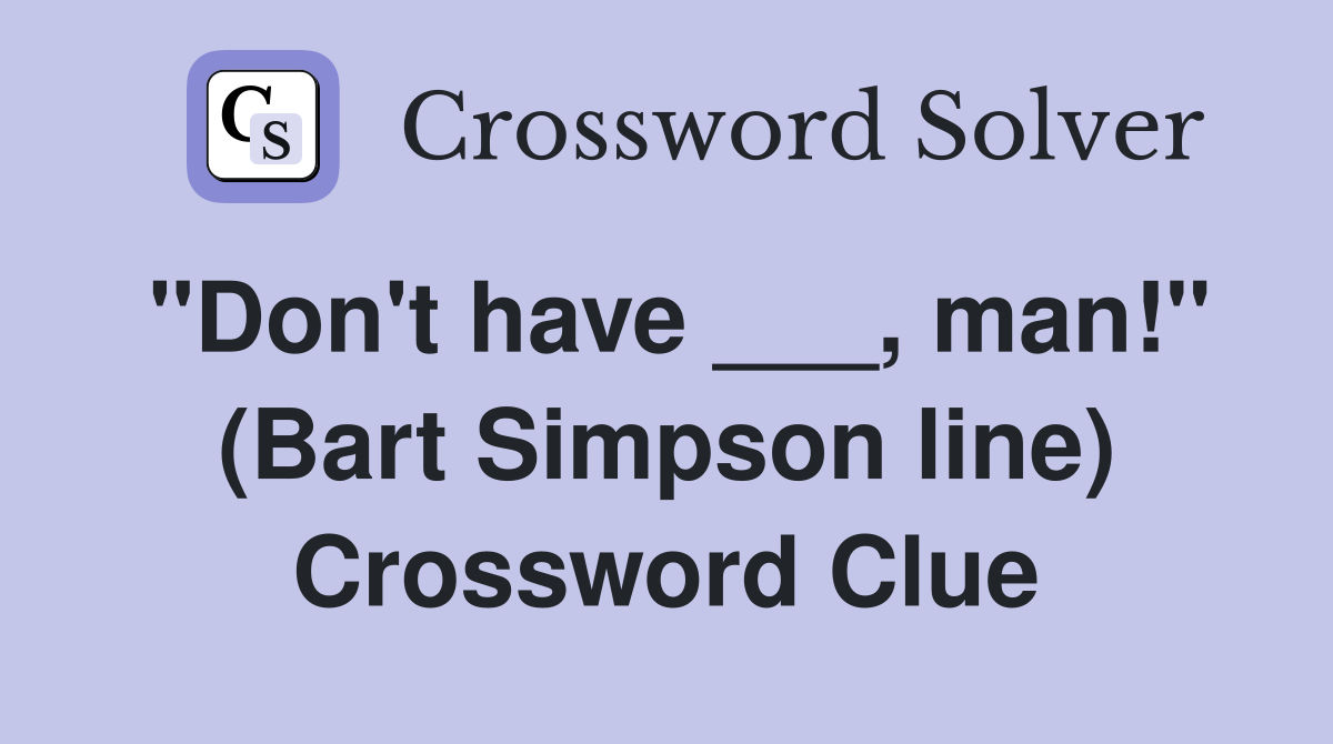 "Don't have ___, man!" (Bart Simpson line) Crossword Clue
