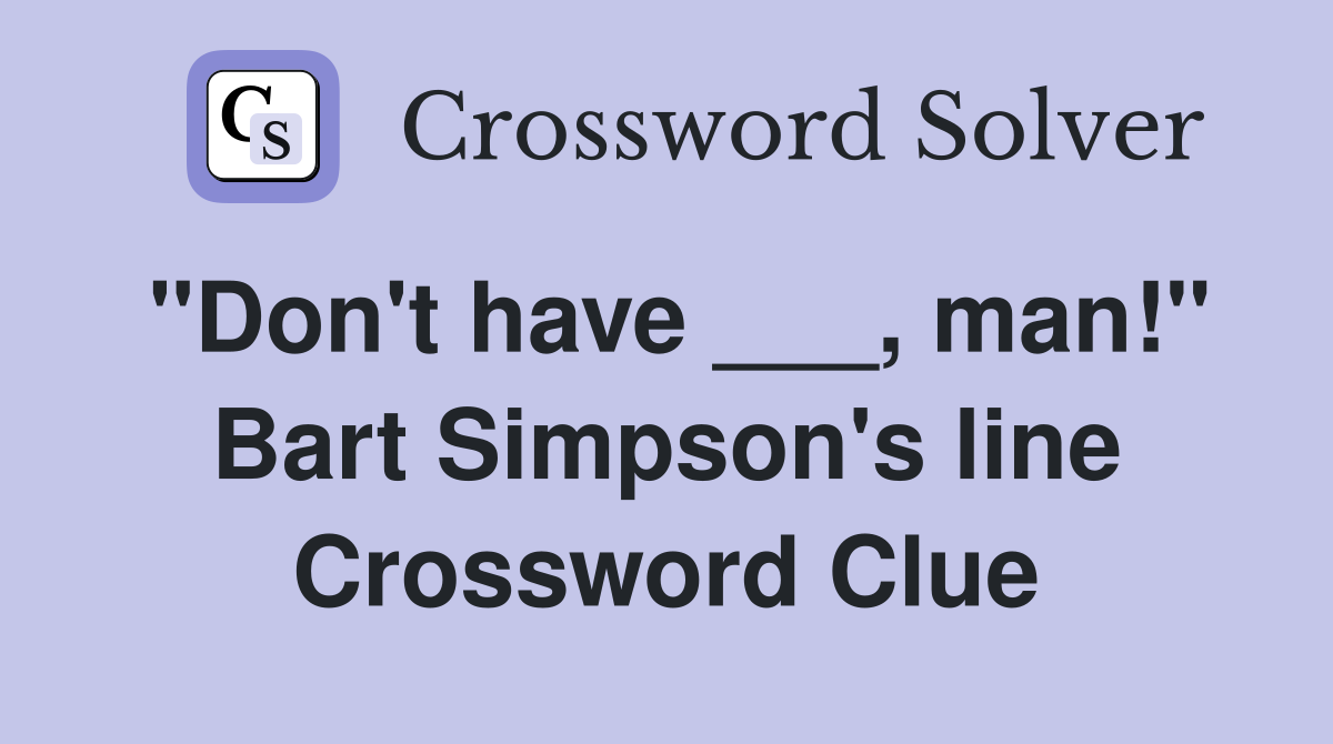 "Don't have ___, man!" Bart Simpson's line Crossword Clue