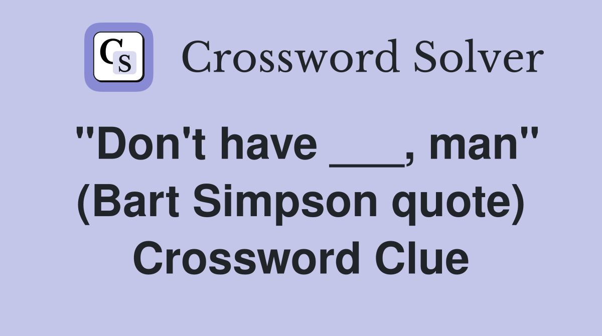 "Don't have ___, man" (Bart Simpson quote) Crossword Clue