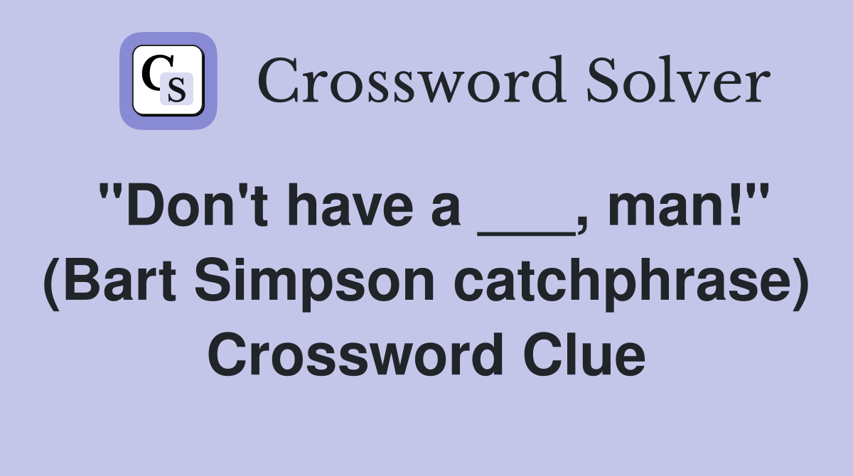 "Don't have a ___, man!" (Bart Simpson catchphrase) Crossword Clue