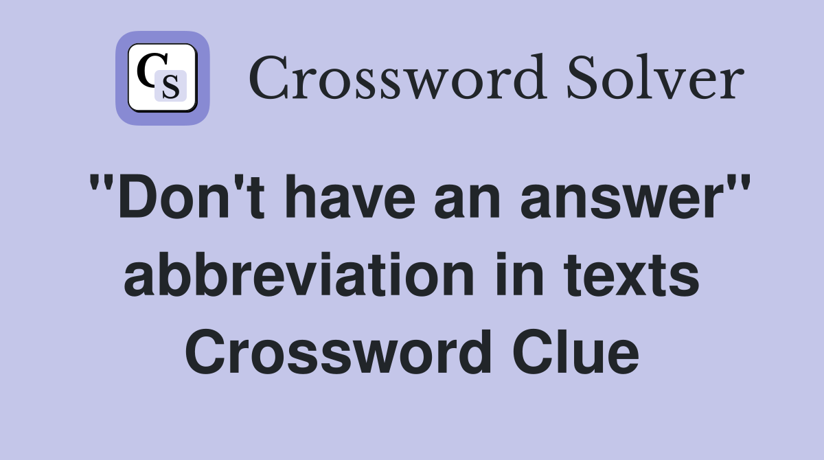 "Don't have an answer" abbreviation in texts Crossword Clue