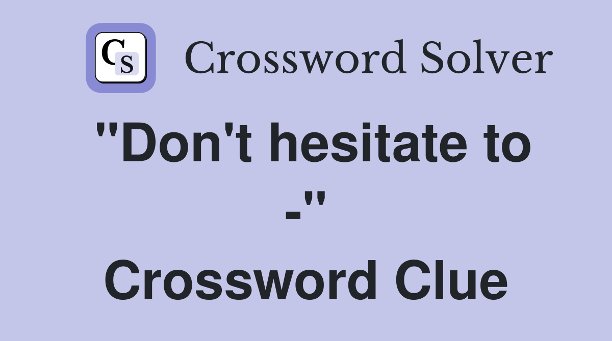 "Don't hesitate to -" Crossword Clue