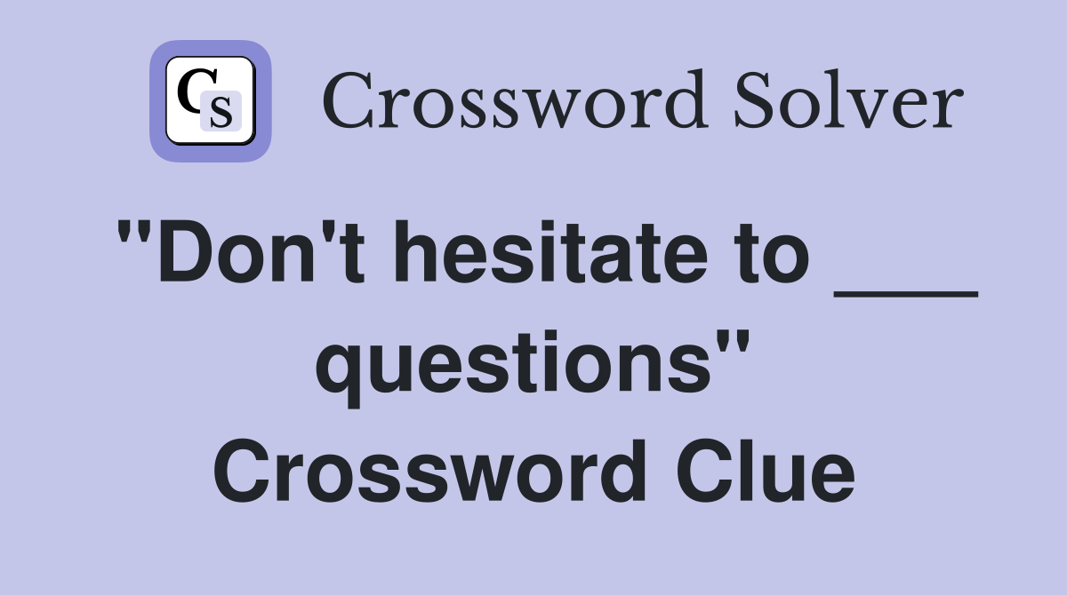"Don't hesitate to ___ questions" Crossword Clue