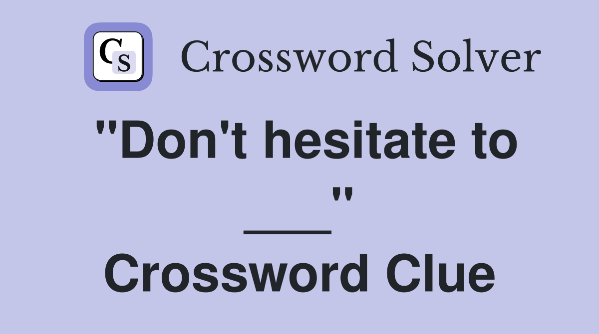 "Don't hesitate to ___" Crossword Clue