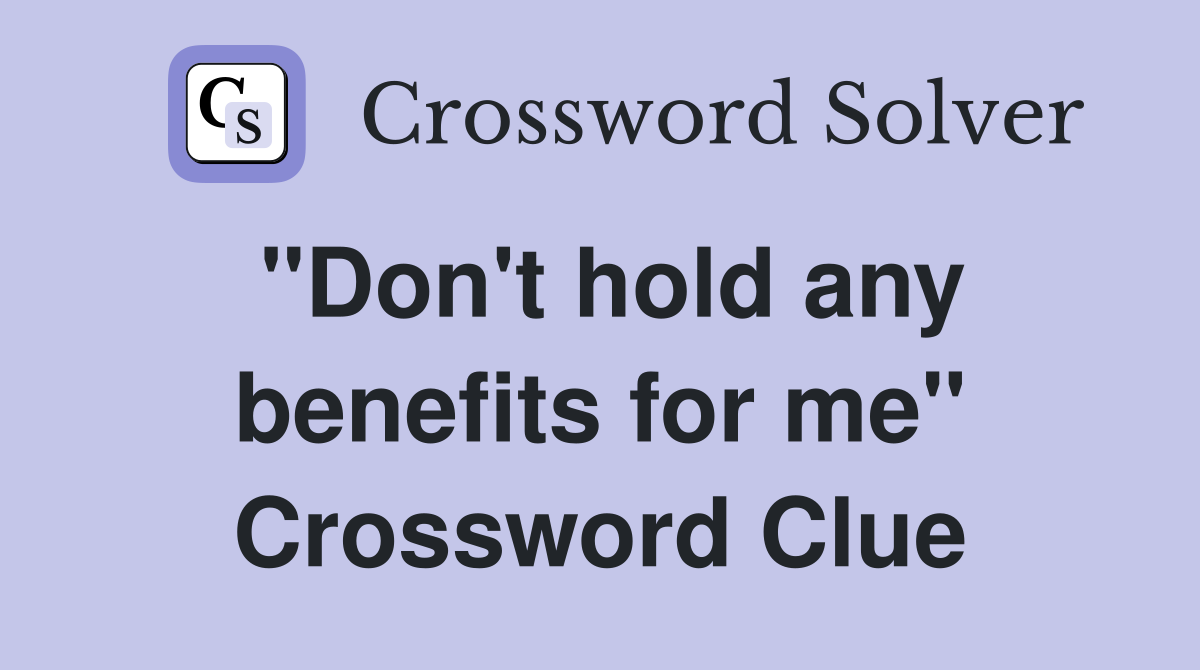 "Don't hold any benefits for me" Crossword Clue