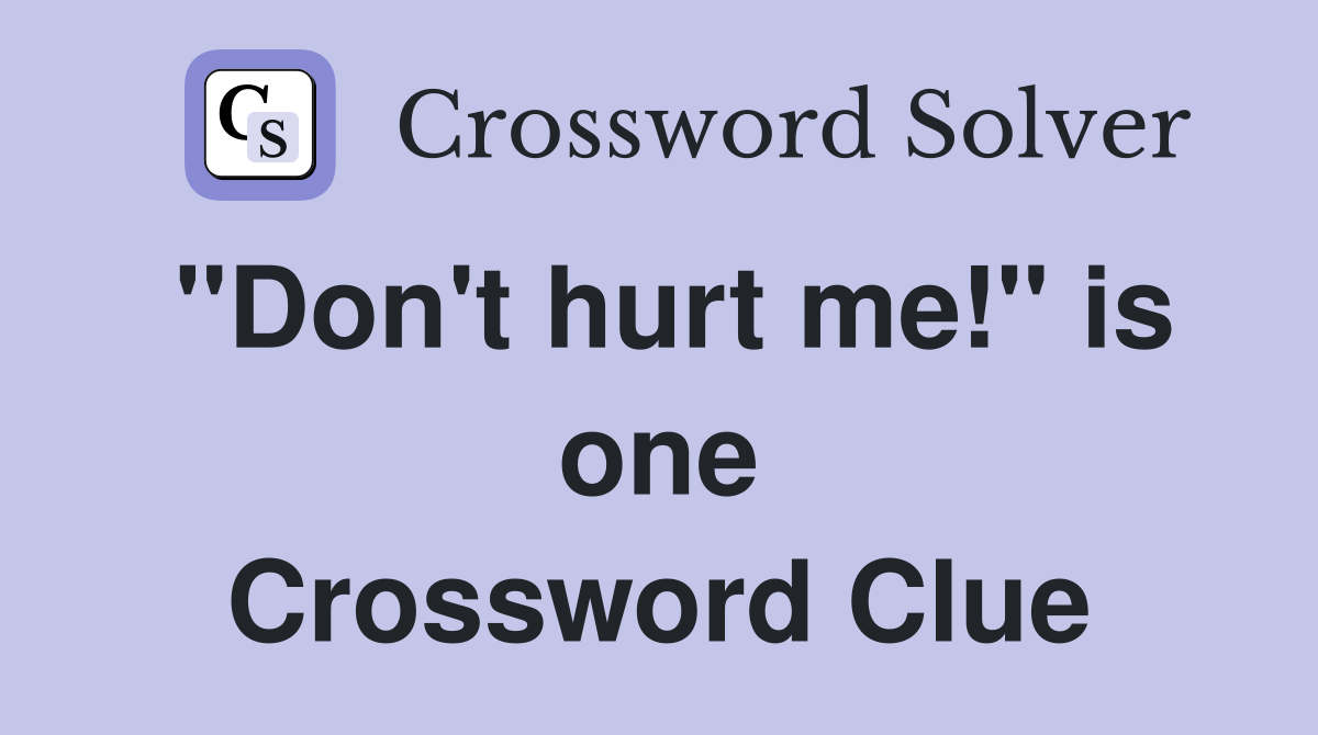 "Don't hurt me!" is one Crossword Clue