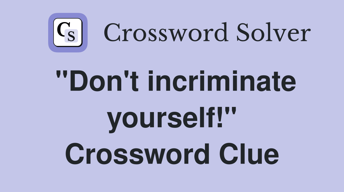 "Don't incriminate yourself!" Crossword Clue