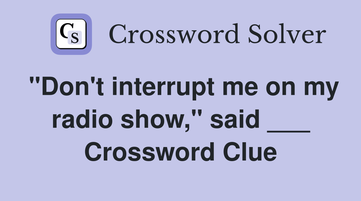 "Don't interrupt me on my radio show," said ___ Crossword Clue
