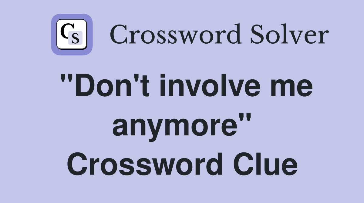"Don't involve me anymore" Crossword Clue