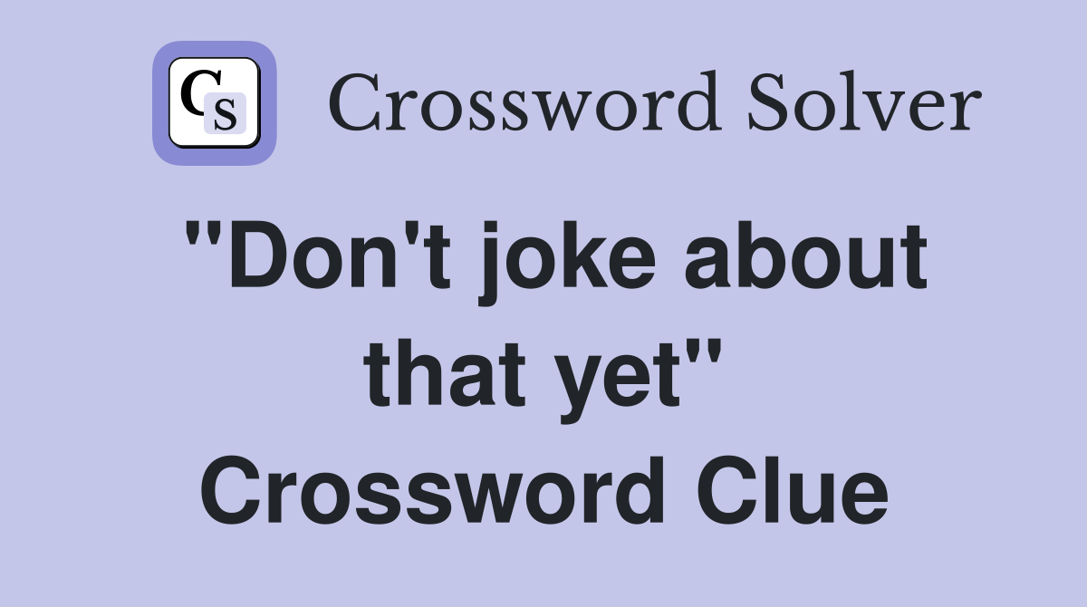 "Don't joke about that yet" Crossword Clue